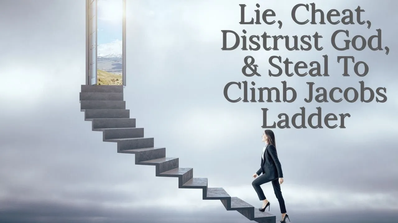 lie cheat distrust god & steal to climb jacobs ladder